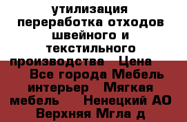 утилизация переработка отходов швейного и текстильного производства › Цена ­ 100 - Все города Мебель, интерьер » Мягкая мебель   . Ненецкий АО,Верхняя Мгла д.